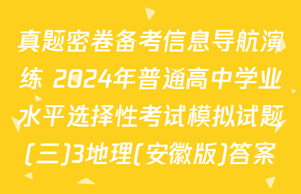 真题密卷备考信息导航演练 2024年普通高中学业水平选择性考试模拟试题(三)3地理(安徽版)答案