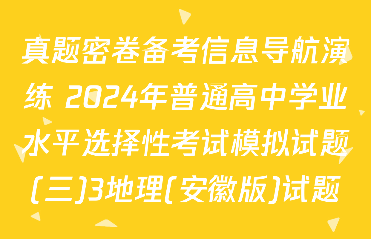真题密卷备考信息导航演练 2024年普通高中学业水平选择性考试模拟试题(三)3地理(安徽版)试题