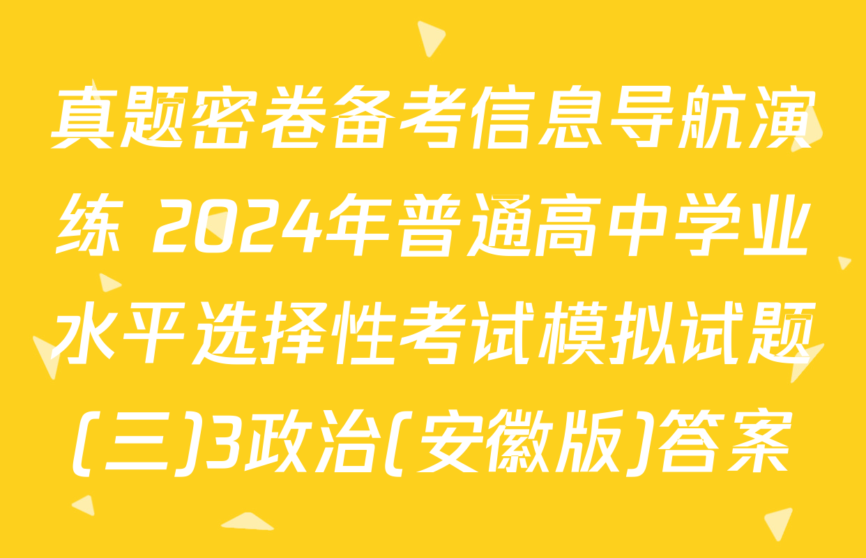 真题密卷备考信息导航演练 2024年普通高中学业水平选择性考试模拟试题(三)3政治(安徽版)答案