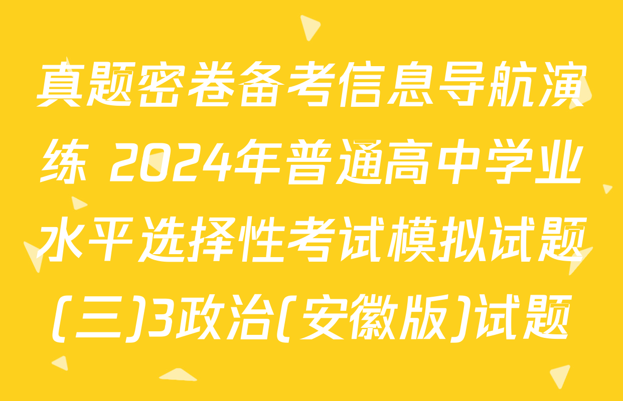 真题密卷备考信息导航演练 2024年普通高中学业水平选择性考试模拟试题(三)3政治(安徽版)试题