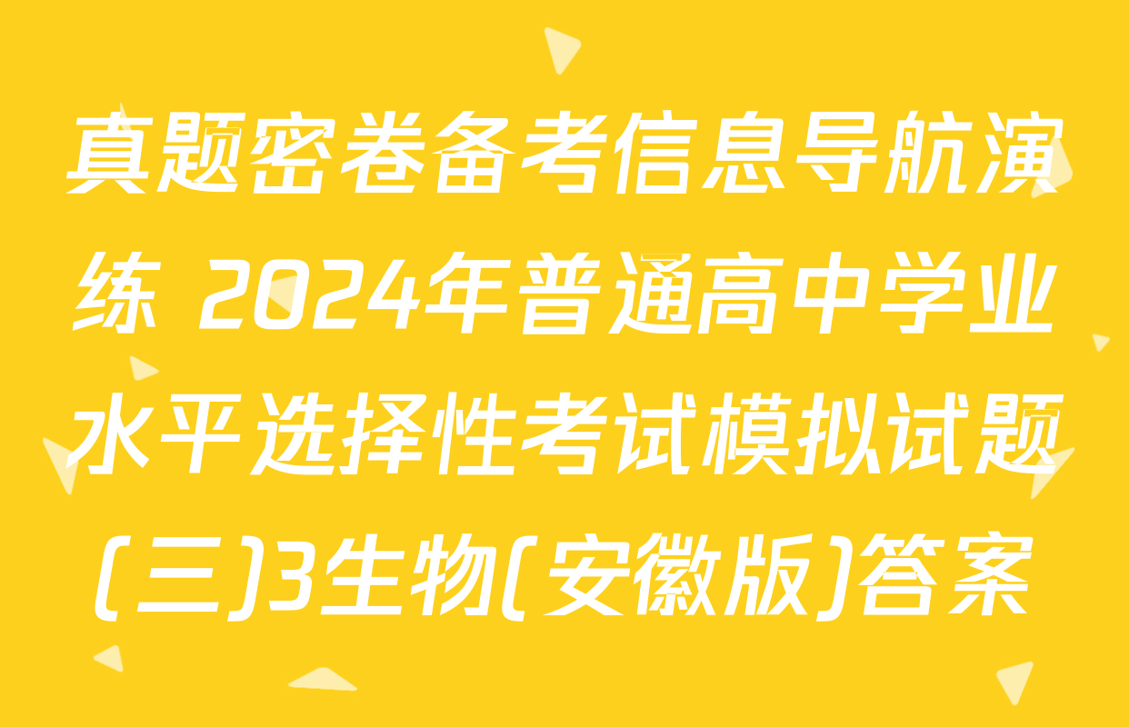 真题密卷备考信息导航演练 2024年普通高中学业水平选择性考试模拟试题(三)3生物(安徽版)答案