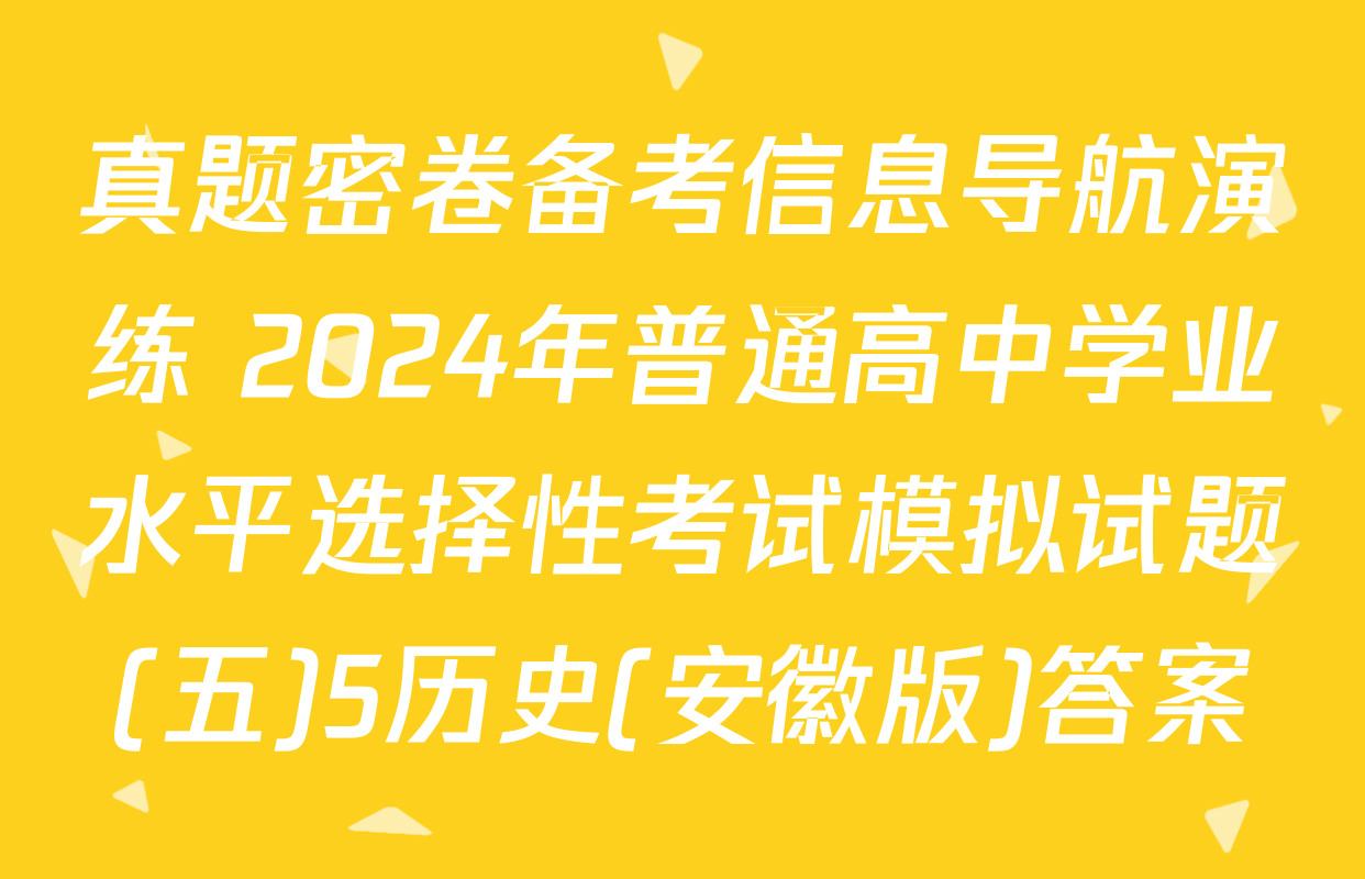 真题密卷备考信息导航演练 2024年普通高中学业水平选择性考试模拟试题(五)5历史(安徽版)答案