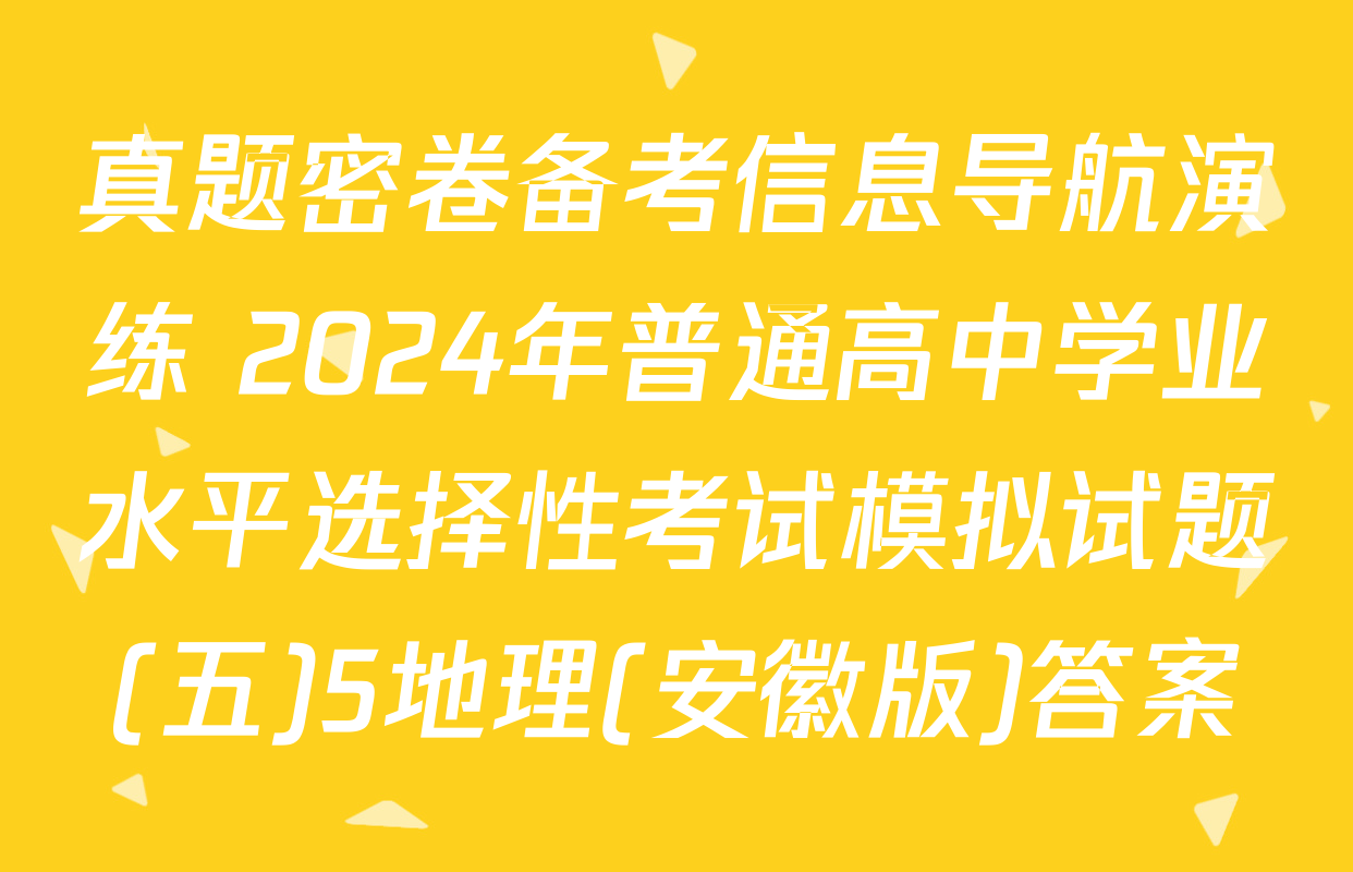 真题密卷备考信息导航演练 2024年普通高中学业水平选择性考试模拟试题(五)5地理(安徽版)答案
