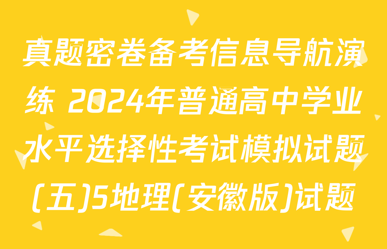 真题密卷备考信息导航演练 2024年普通高中学业水平选择性考试模拟试题(五)5地理(安徽版)试题