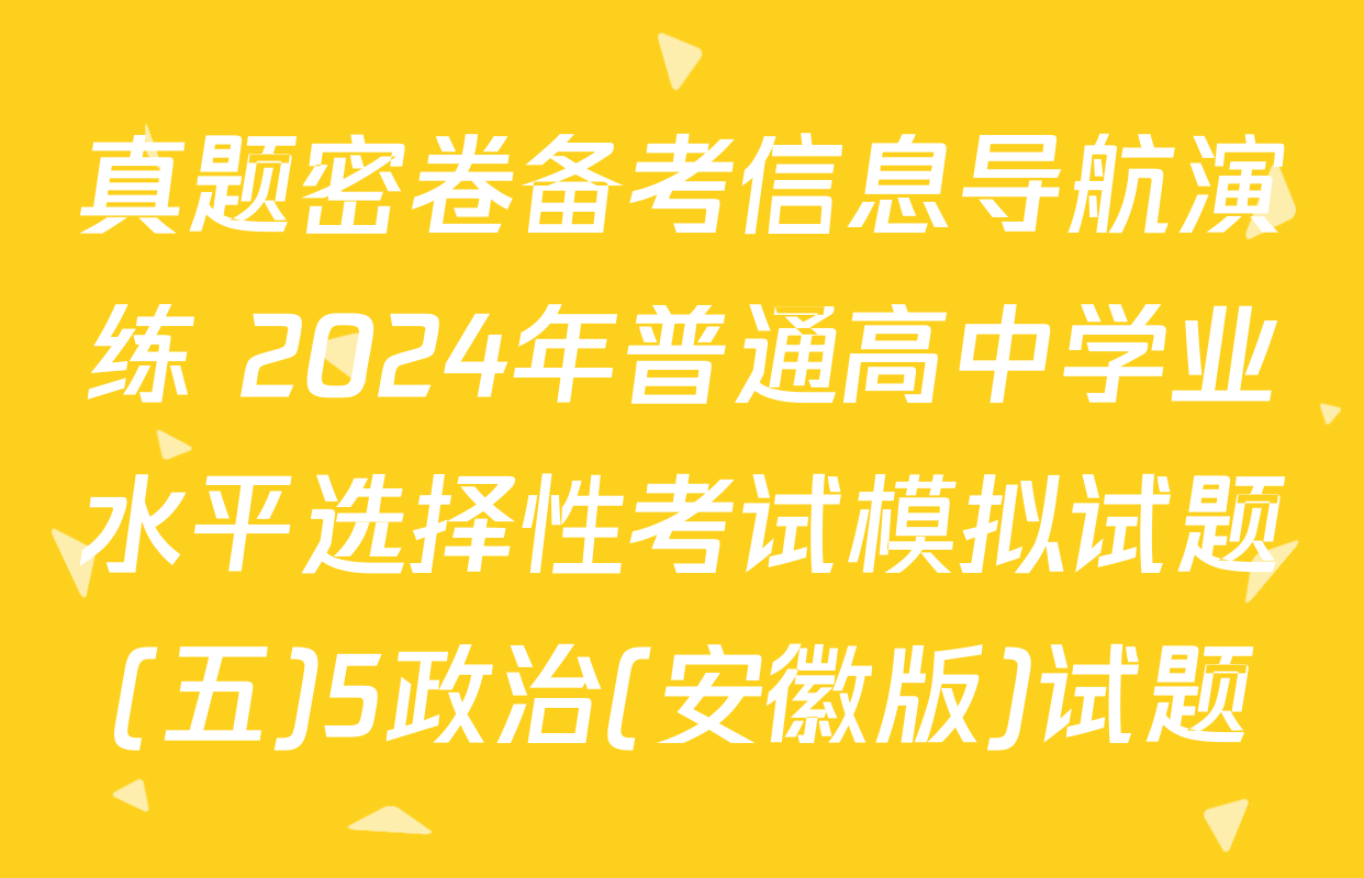 真题密卷备考信息导航演练 2024年普通高中学业水平选择性考试模拟试题(五)5政治(安徽版)试题