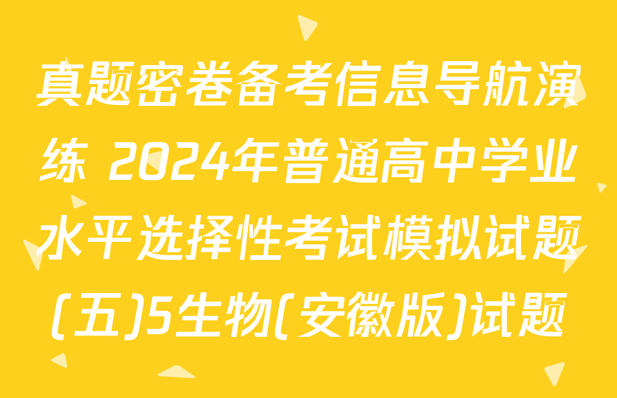 真题密卷备考信息导航演练 2024年普通高中学业水平选择性考试模拟试题(五)5生物(安徽版)试题