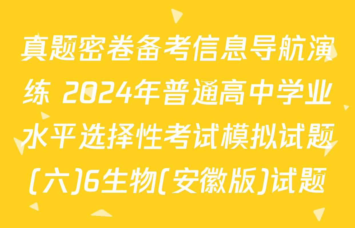 真题密卷备考信息导航演练 2024年普通高中学业水平选择性考试模拟试题(六)6生物(安徽版)试题