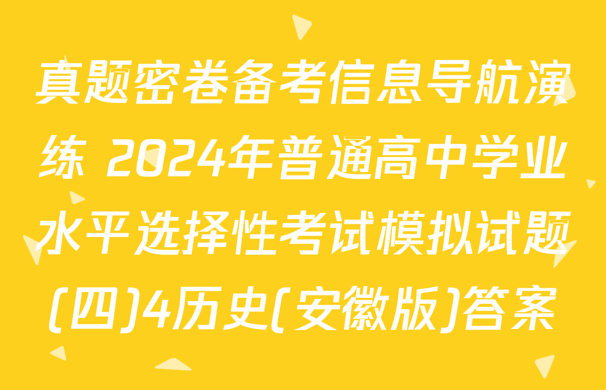 真题密卷备考信息导航演练 2024年普通高中学业水平选择性考试模拟试题(四)4历史(安徽版)答案