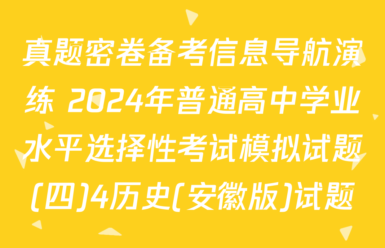 真题密卷备考信息导航演练 2024年普通高中学业水平选择性考试模拟试题(四)4历史(安徽版)试题
