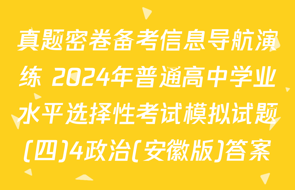 真题密卷备考信息导航演练 2024年普通高中学业水平选择性考试模拟试题(四)4政治(安徽版)答案