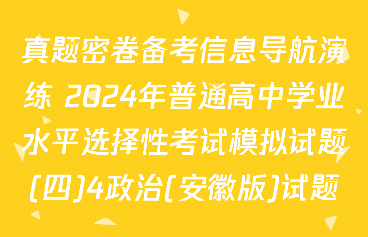 真题密卷备考信息导航演练 2024年普通高中学业水平选择性考试模拟试题(四)4政治(安徽版)试题