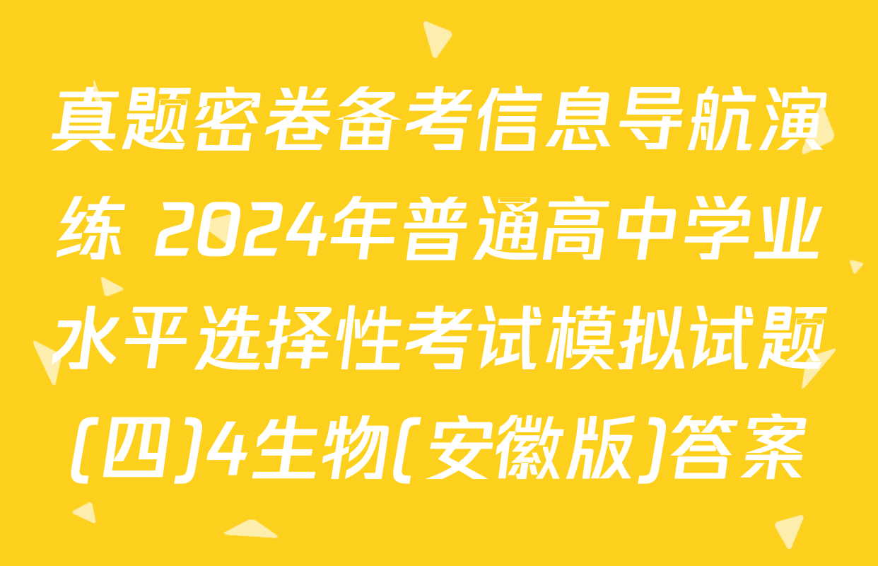 真题密卷备考信息导航演练 2024年普通高中学业水平选择性考试模拟试题(四)4生物(安徽版)答案