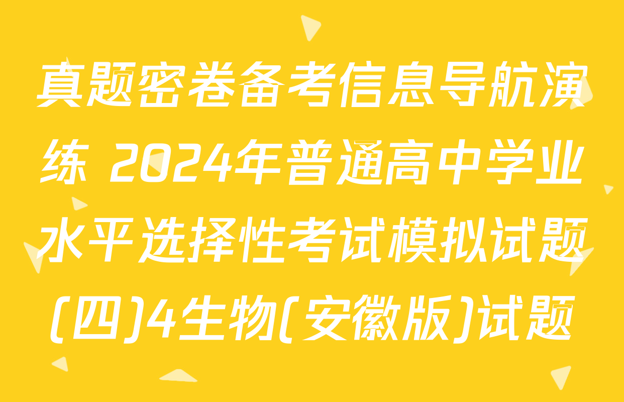 真题密卷备考信息导航演练 2024年普通高中学业水平选择性考试模拟试题(四)4生物(安徽版)试题