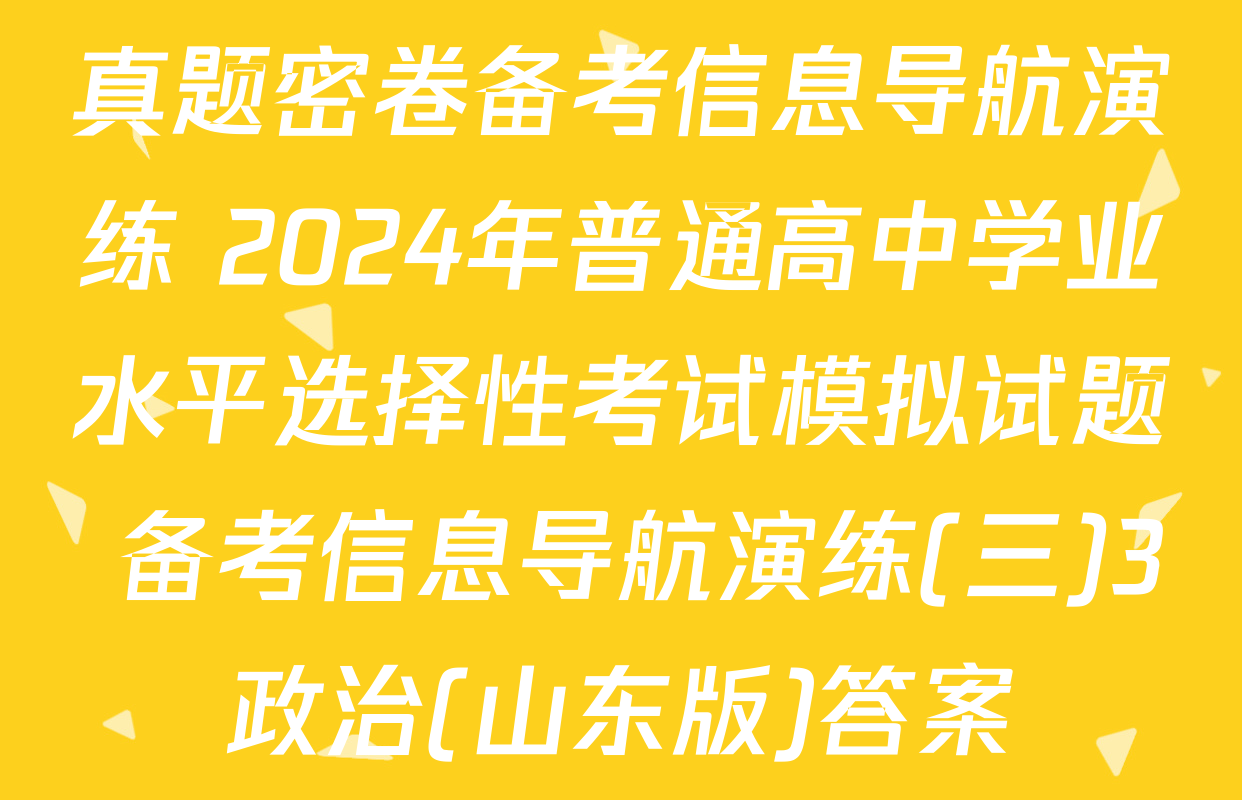 真题密卷备考信息导航演练 2024年普通高中学业水平选择性考试模拟试题 备考信息导航演练(三)3政治(山东版)答案