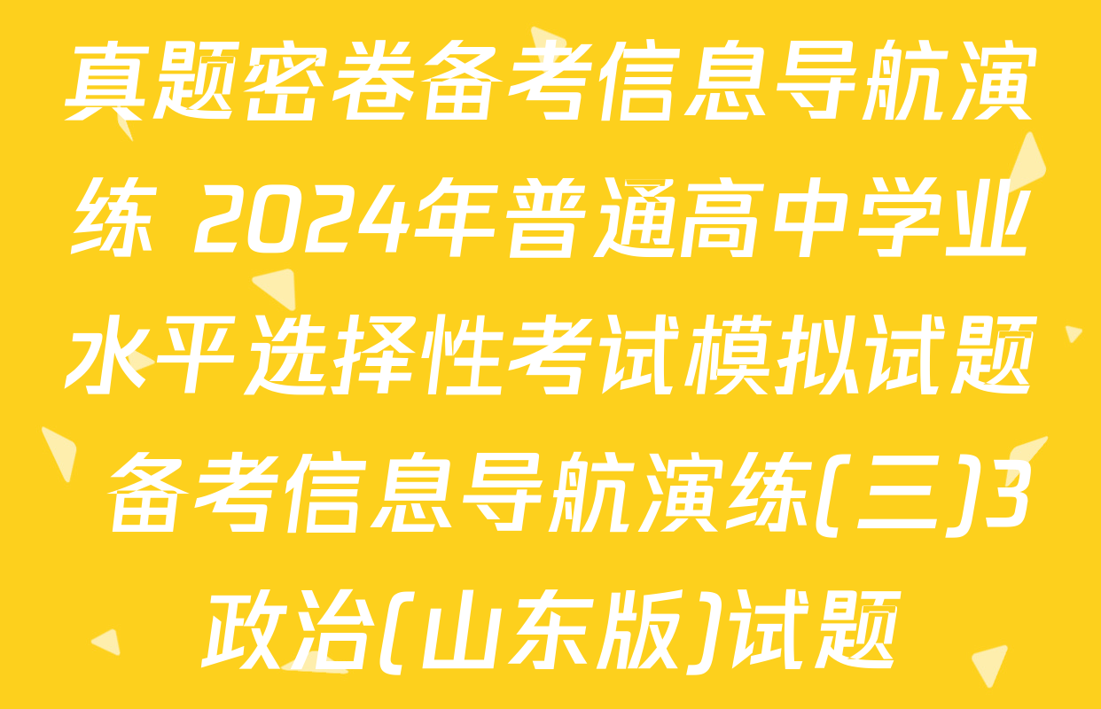真题密卷备考信息导航演练 2024年普通高中学业水平选择性考试模拟试题 备考信息导航演练(三)3政治(山东版)试题