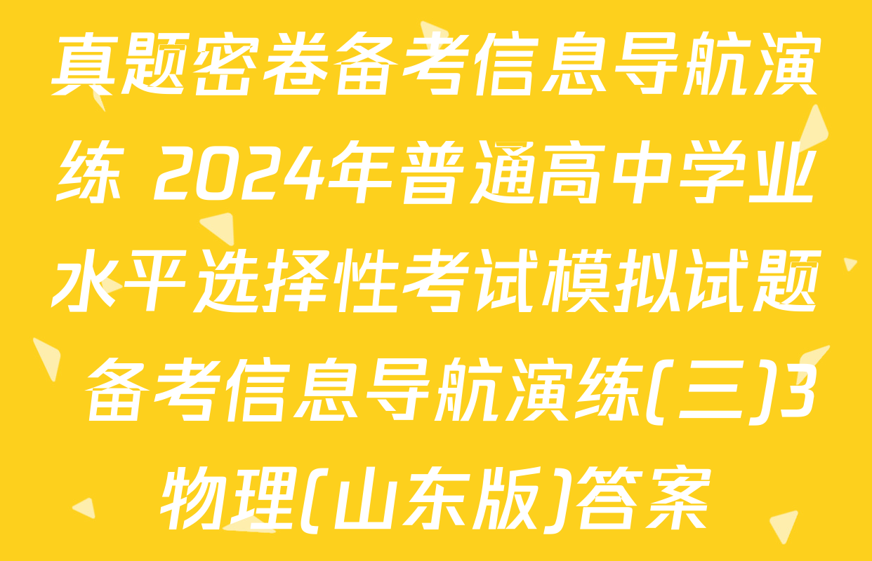 真题密卷备考信息导航演练 2024年普通高中学业水平选择性考试模拟试题 备考信息导航演练(三)3物理(山东版)答案