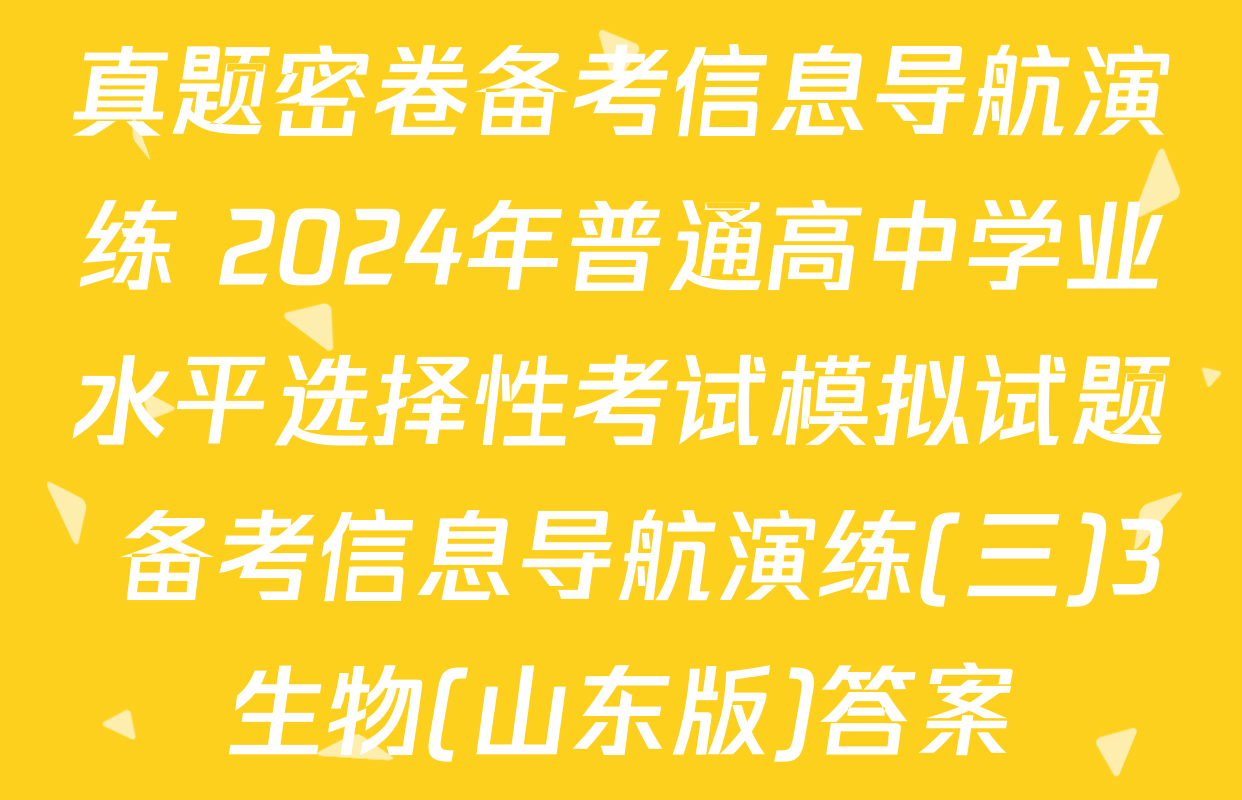 真题密卷备考信息导航演练 2024年普通高中学业水平选择性考试模拟试题 备考信息导航演练(三)3生物(山东版)答案