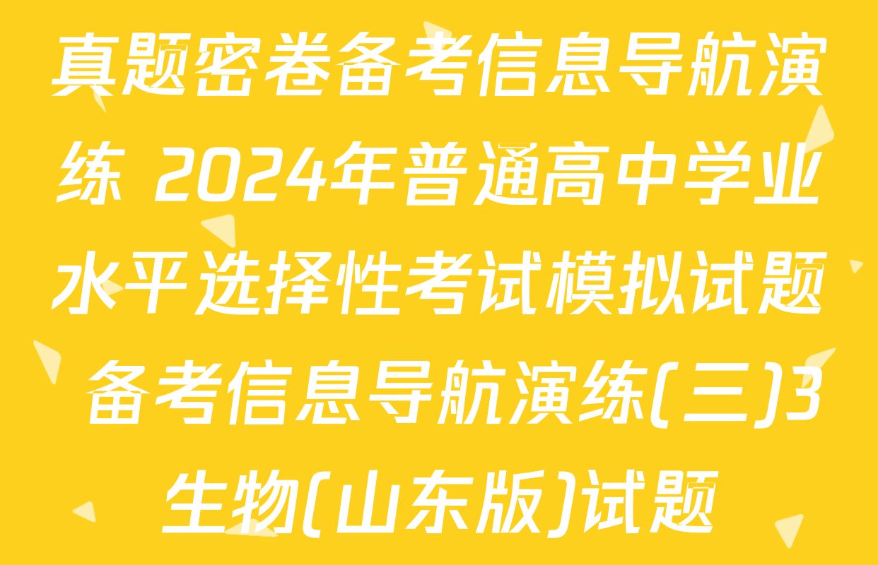 真题密卷备考信息导航演练 2024年普通高中学业水平选择性考试模拟试题 备考信息导航演练(三)3生物(山东版)试题