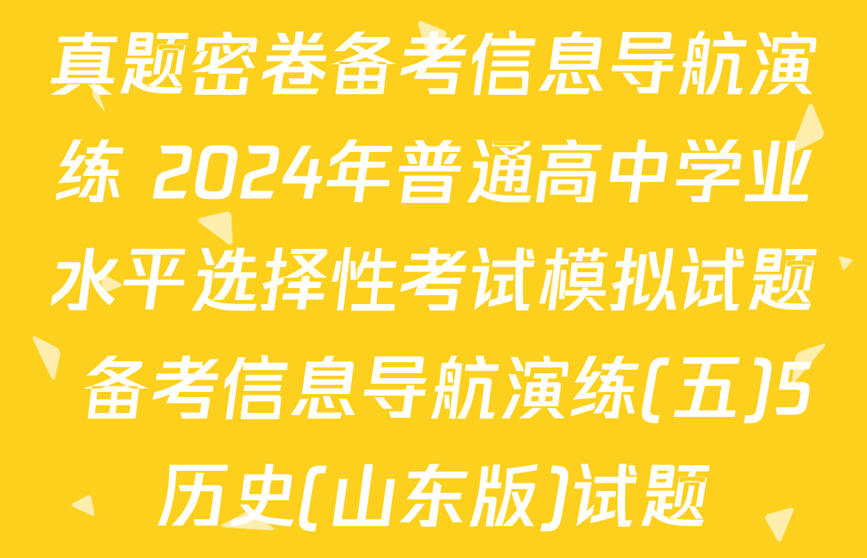 真题密卷备考信息导航演练 2024年普通高中学业水平选择性考试模拟试题 备考信息导航演练(五)5历史(山东版)试题