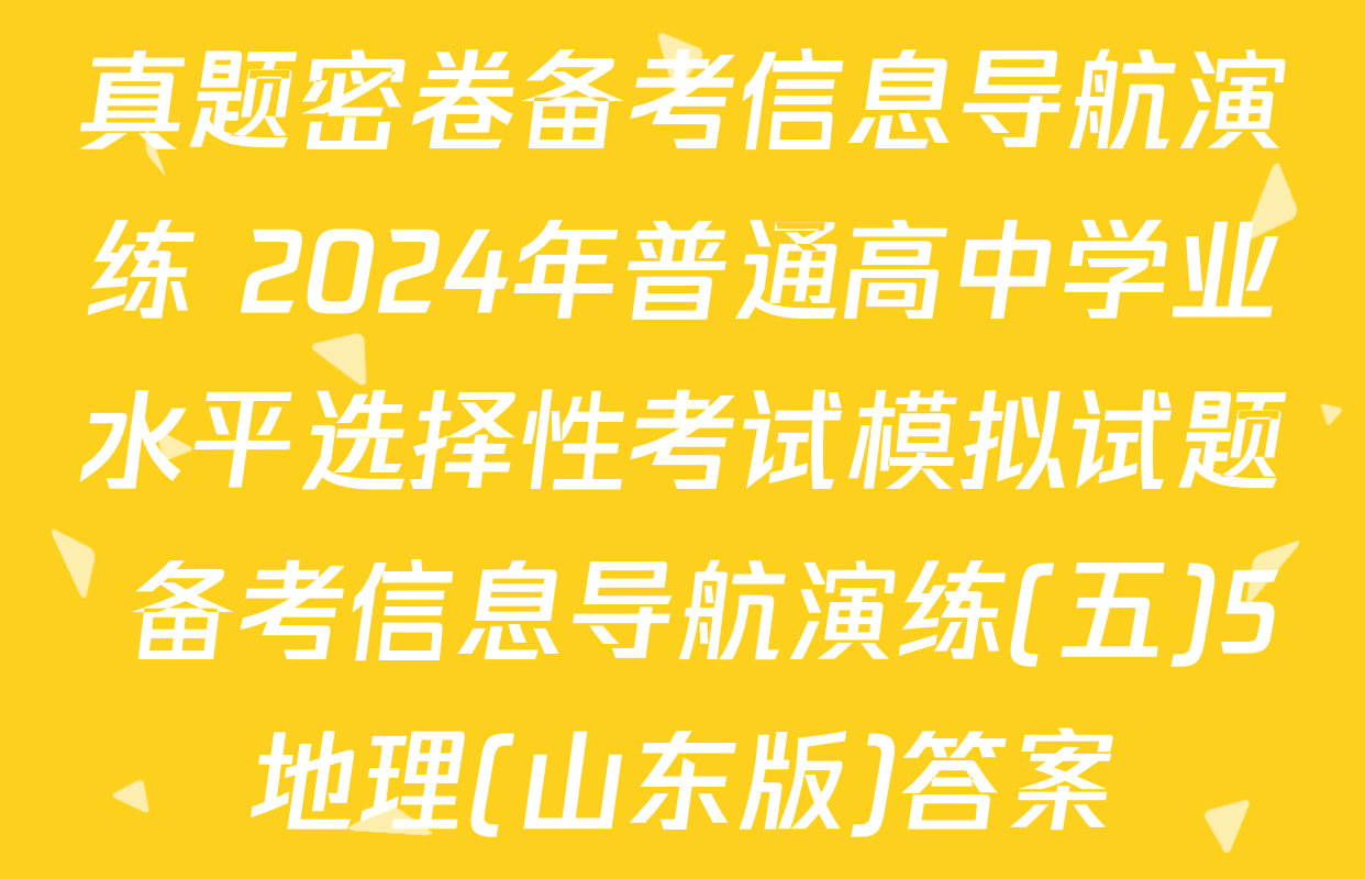 真题密卷备考信息导航演练 2024年普通高中学业水平选择性考试模拟试题 备考信息导航演练(五)5地理(山东版)答案