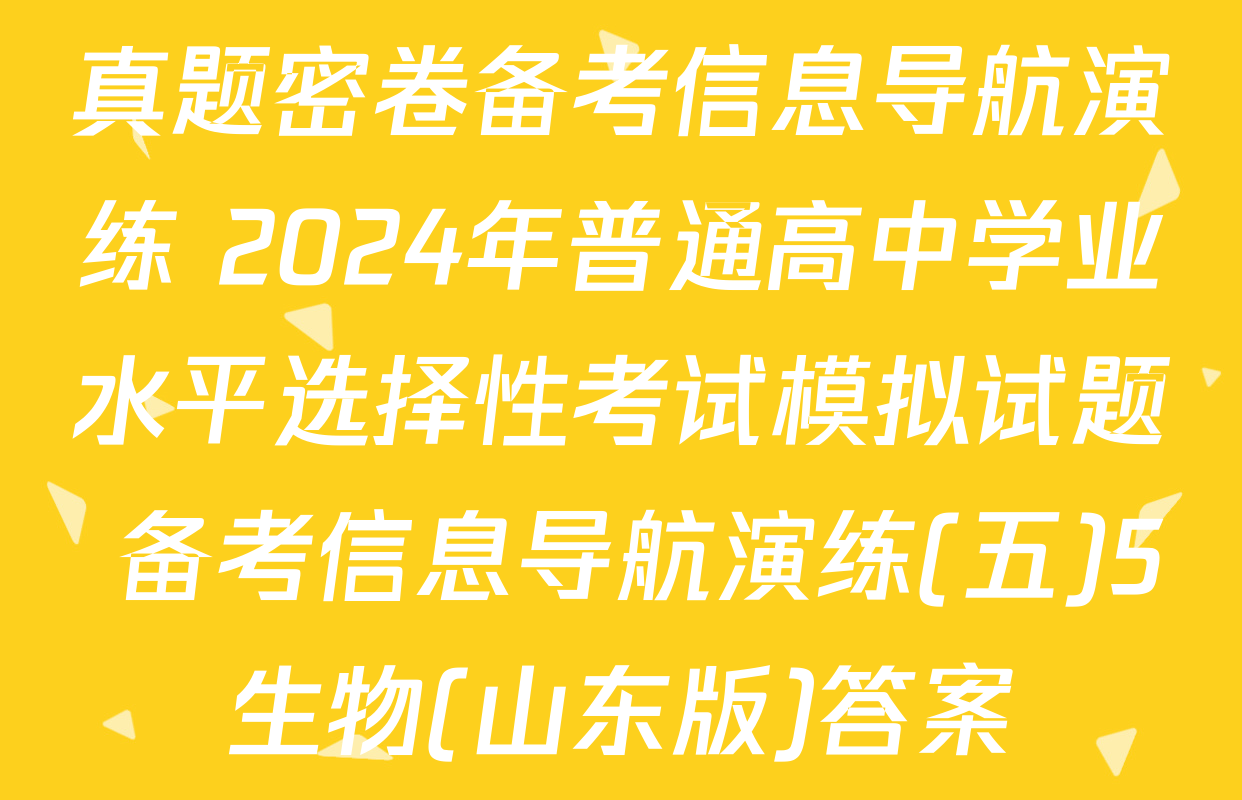 真题密卷备考信息导航演练 2024年普通高中学业水平选择性考试模拟试题 备考信息导航演练(五)5生物(山东版)答案