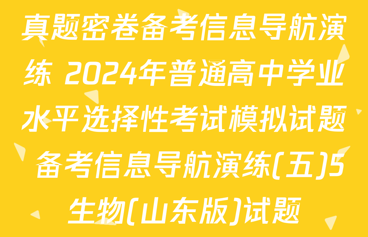 真题密卷备考信息导航演练 2024年普通高中学业水平选择性考试模拟试题 备考信息导航演练(五)5生物(山东版)试题