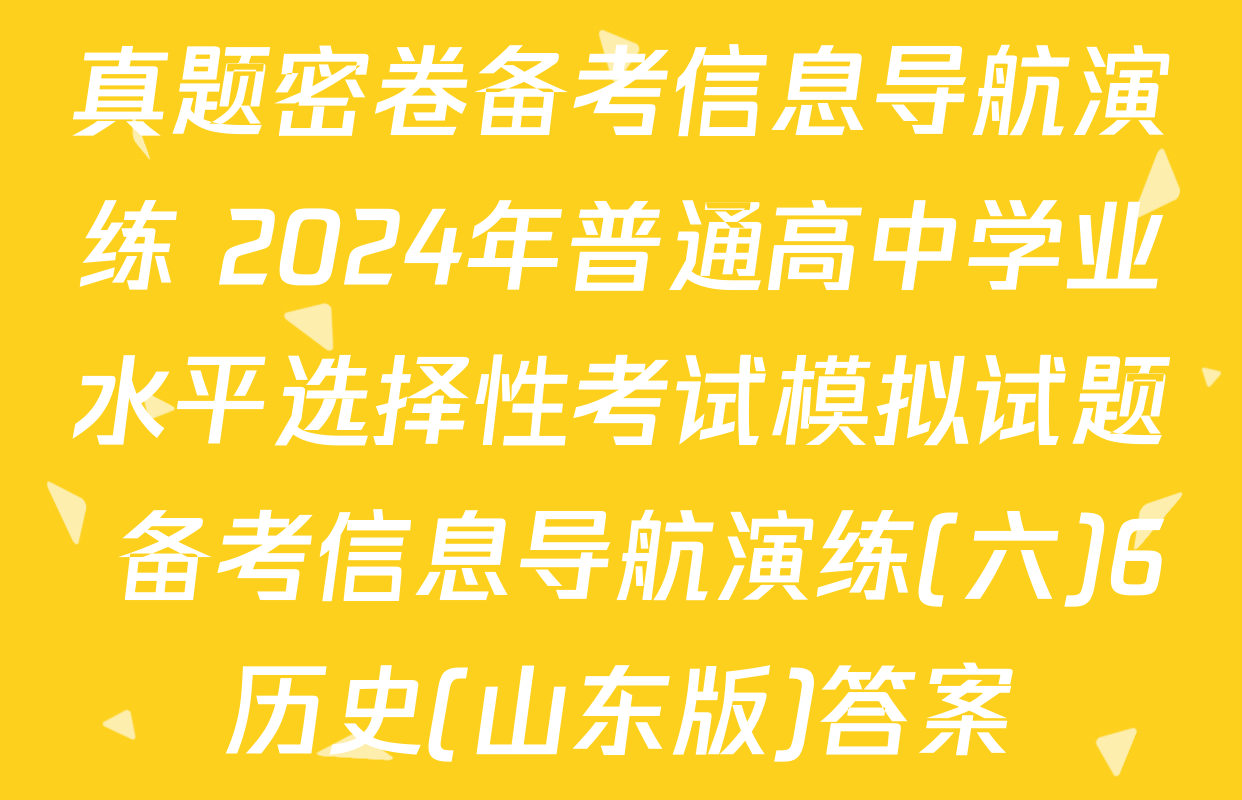 真题密卷备考信息导航演练 2024年普通高中学业水平选择性考试模拟试题 备考信息导航演练(六)6历史(山东版)答案