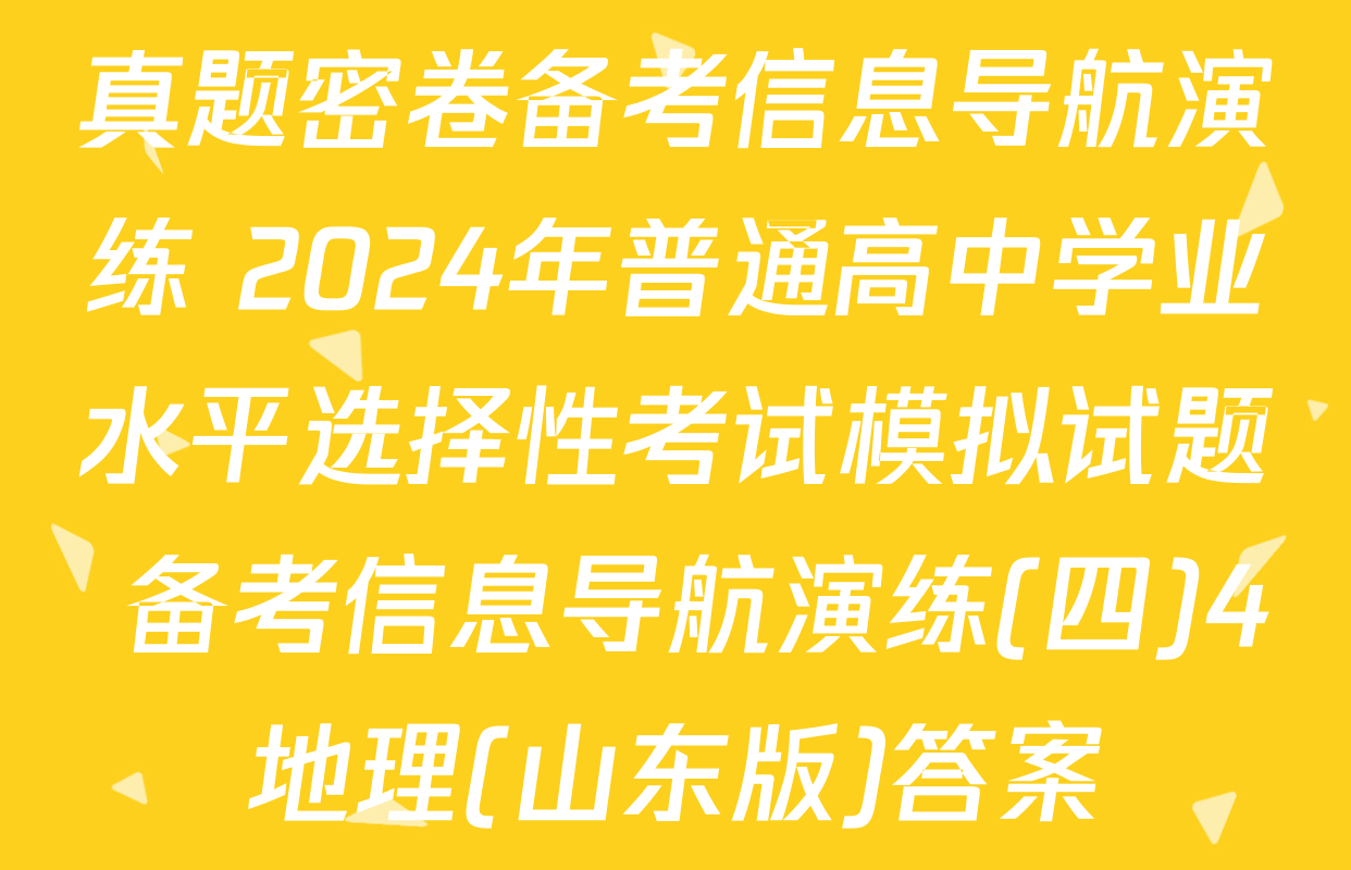 真题密卷备考信息导航演练 2024年普通高中学业水平选择性考试模拟试题 备考信息导航演练(四)4地理(山东版)答案
