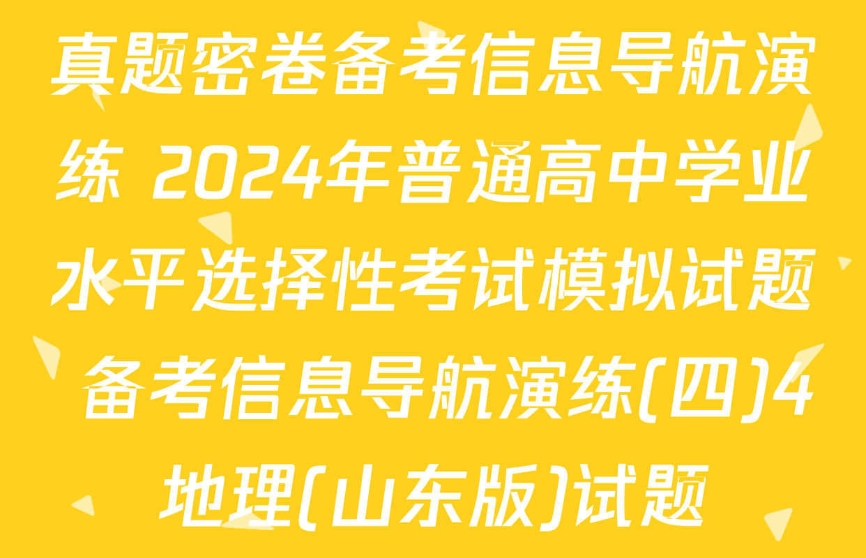 真题密卷备考信息导航演练 2024年普通高中学业水平选择性考试模拟试题 备考信息导航演练(四)4地理(山东版)试题