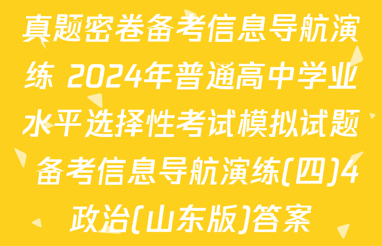 真题密卷备考信息导航演练 2024年普通高中学业水平选择性考试模拟试题 备考信息导航演练(四)4政治(山东版)答案
