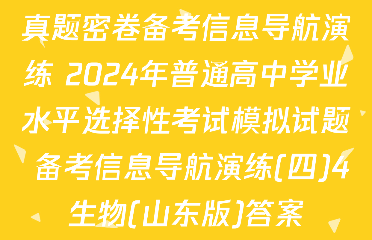 真题密卷备考信息导航演练 2024年普通高中学业水平选择性考试模拟试题 备考信息导航演练(四)4生物(山东版)答案