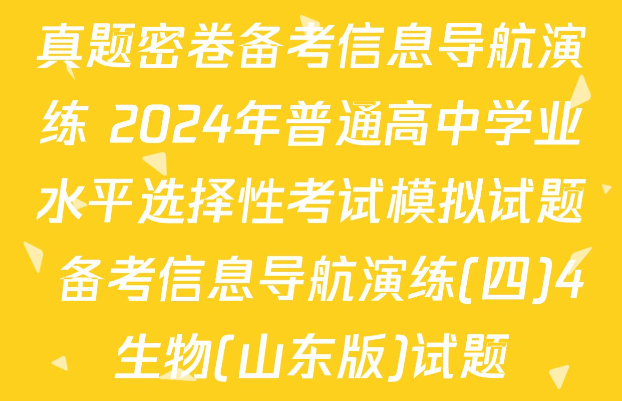 真题密卷备考信息导航演练 2024年普通高中学业水平选择性考试模拟试题 备考信息导航演练(四)4生物(山东版)试题