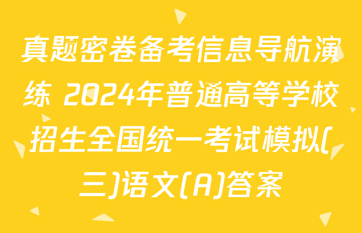 真题密卷备考信息导航演练 2024年普通高等学校招生全国统一考试模拟(三)语文(A)答案