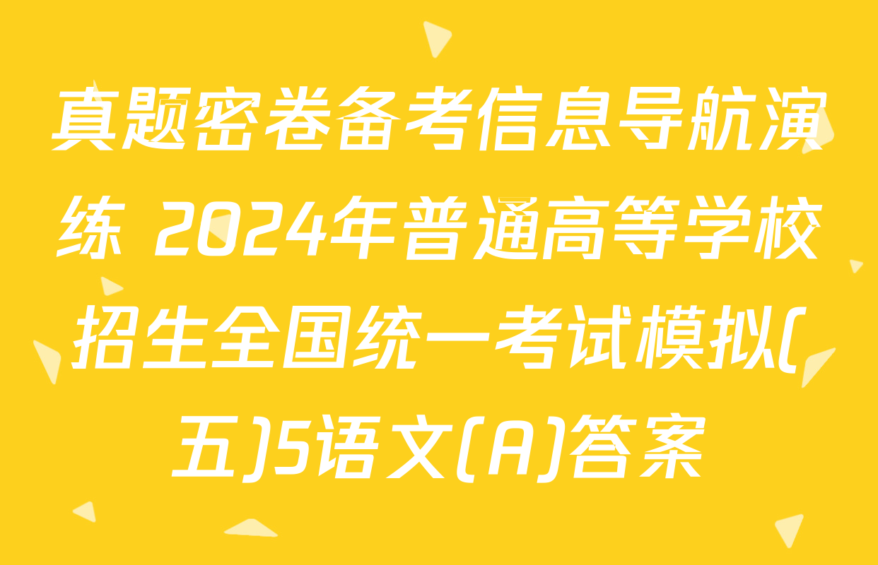 真题密卷备考信息导航演练 2024年普通高等学校招生全国统一考试模拟(五)5语文(A)答案
