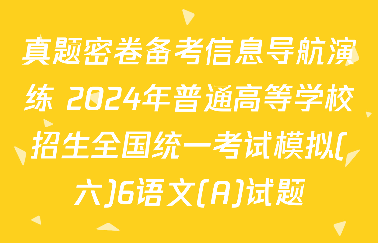 真题密卷备考信息导航演练 2024年普通高等学校招生全国统一考试模拟(六)6语文(A)试题