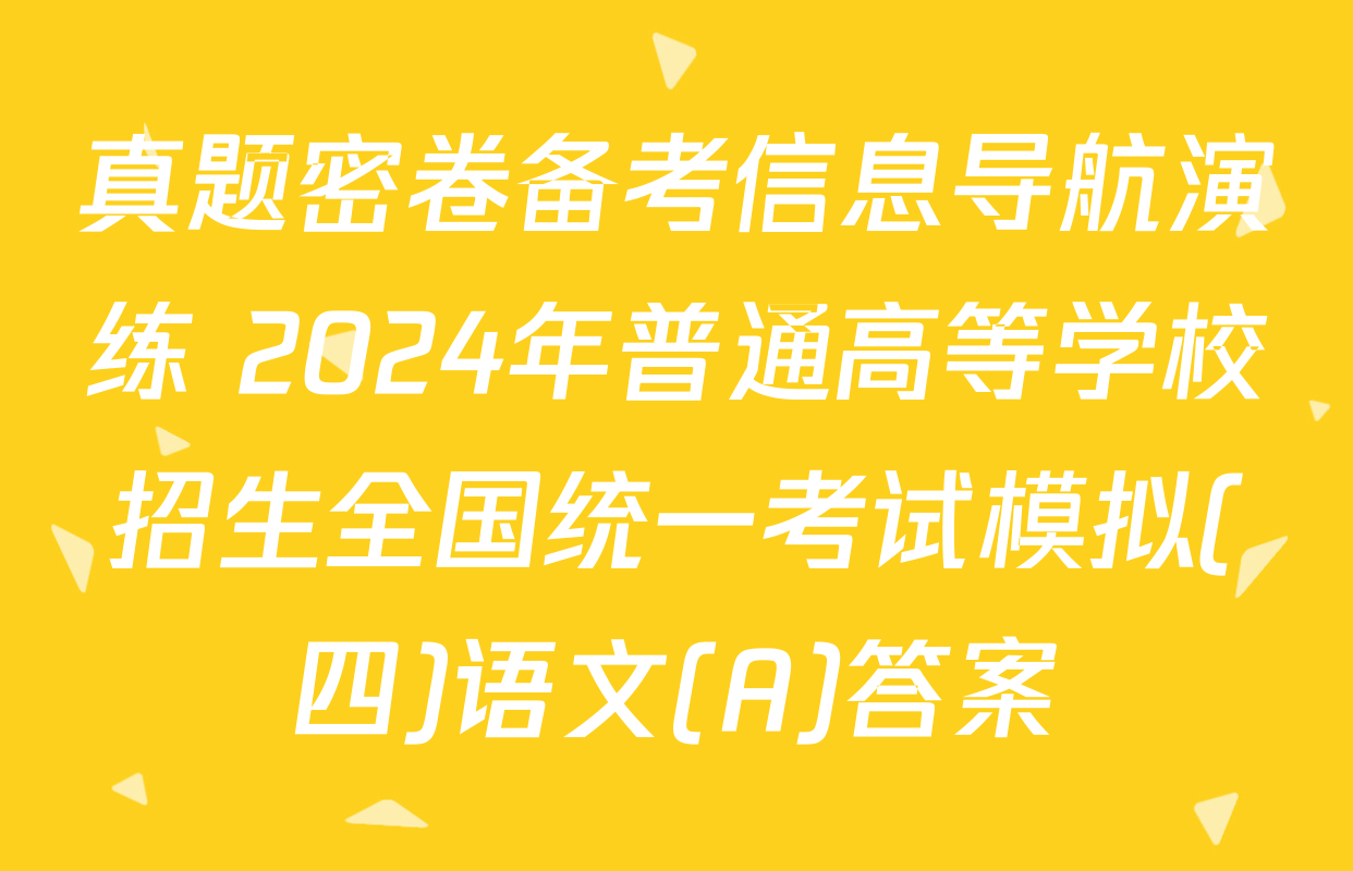 真题密卷备考信息导航演练 2024年普通高等学校招生全国统一考试模拟(四)语文(A)答案