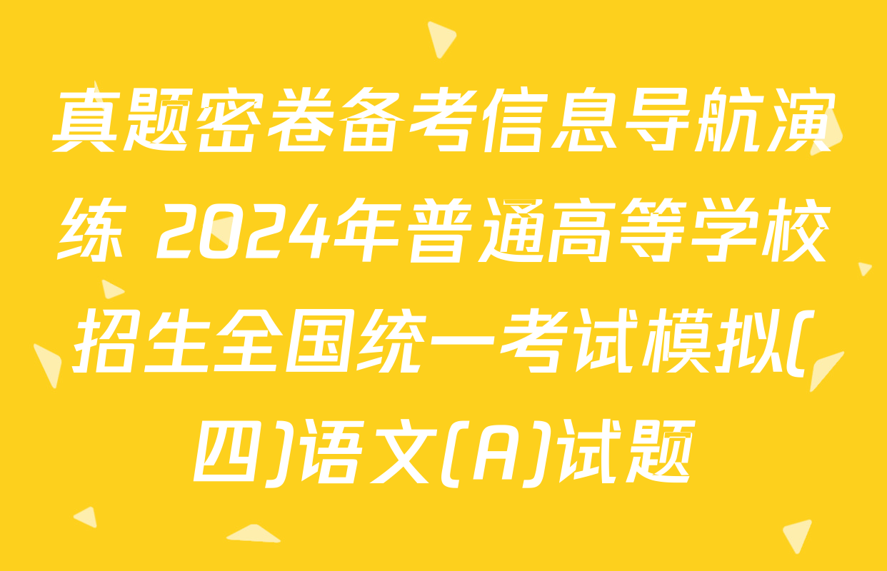 真题密卷备考信息导航演练 2024年普通高等学校招生全国统一考试模拟(四)语文(A)试题