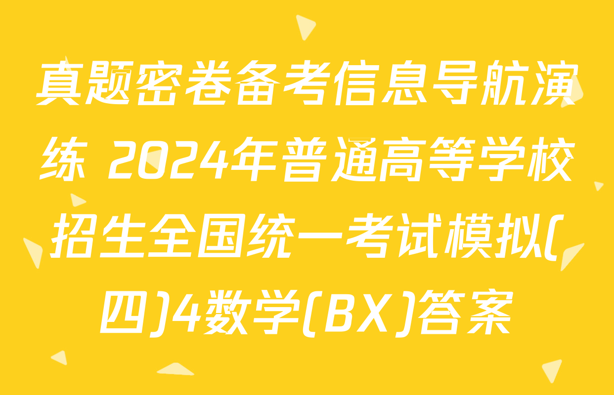 真题密卷备考信息导航演练 2024年普通高等学校招生全国统一考试模拟(四)4数学(BX)答案