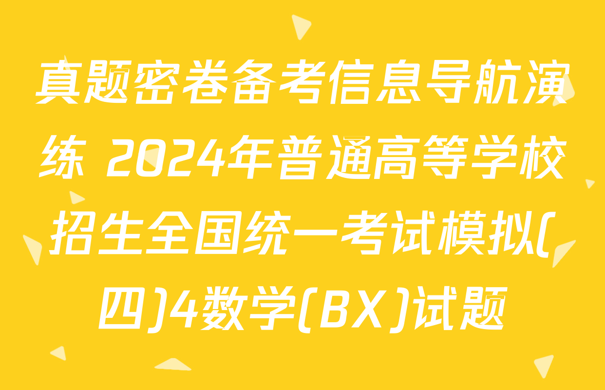 真题密卷备考信息导航演练 2024年普通高等学校招生全国统一考试模拟(四)4数学(BX)试题