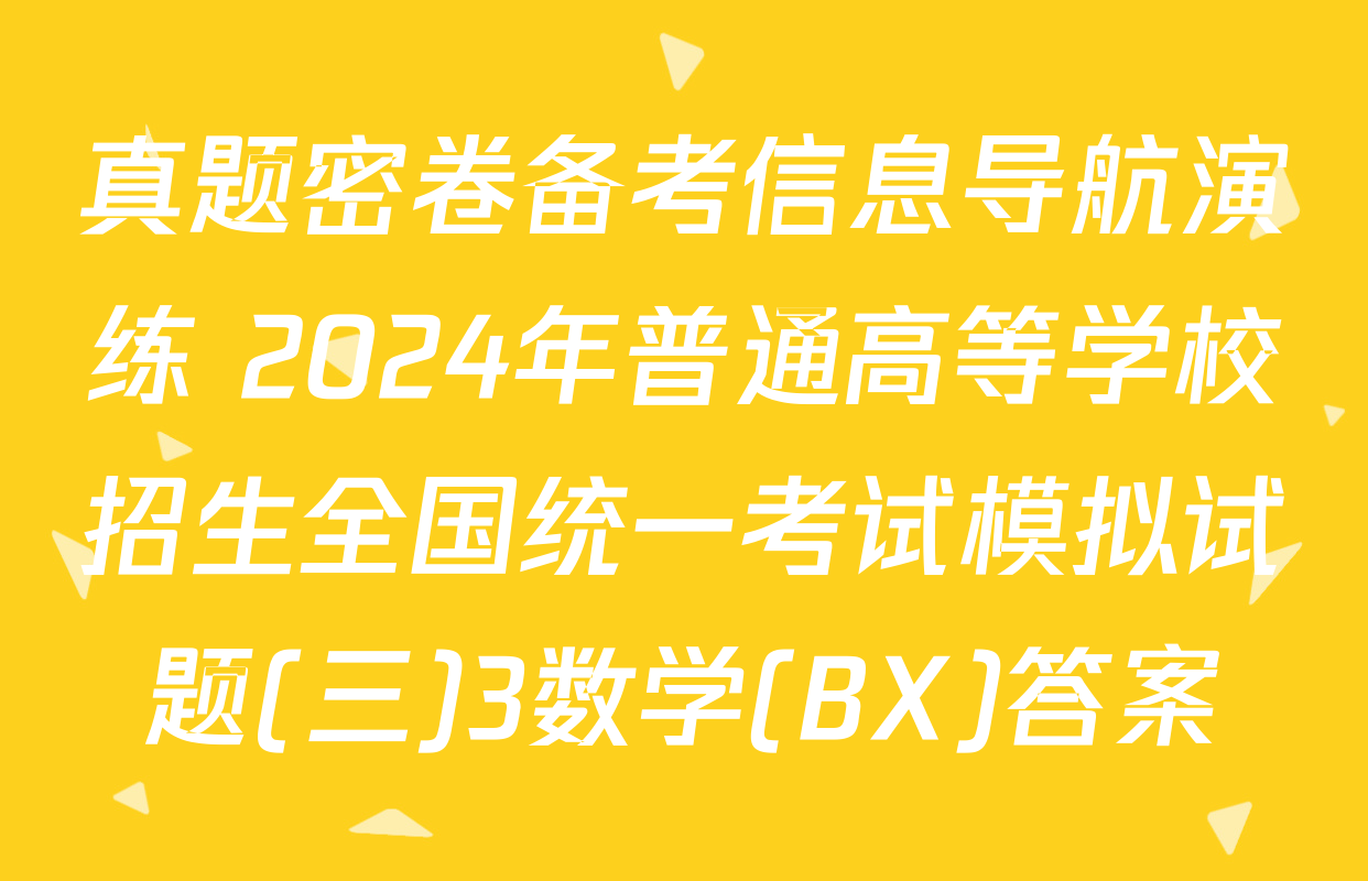 真题密卷备考信息导航演练 2024年普通高等学校招生全国统一考试模拟试题(三)3数学(BX)答案