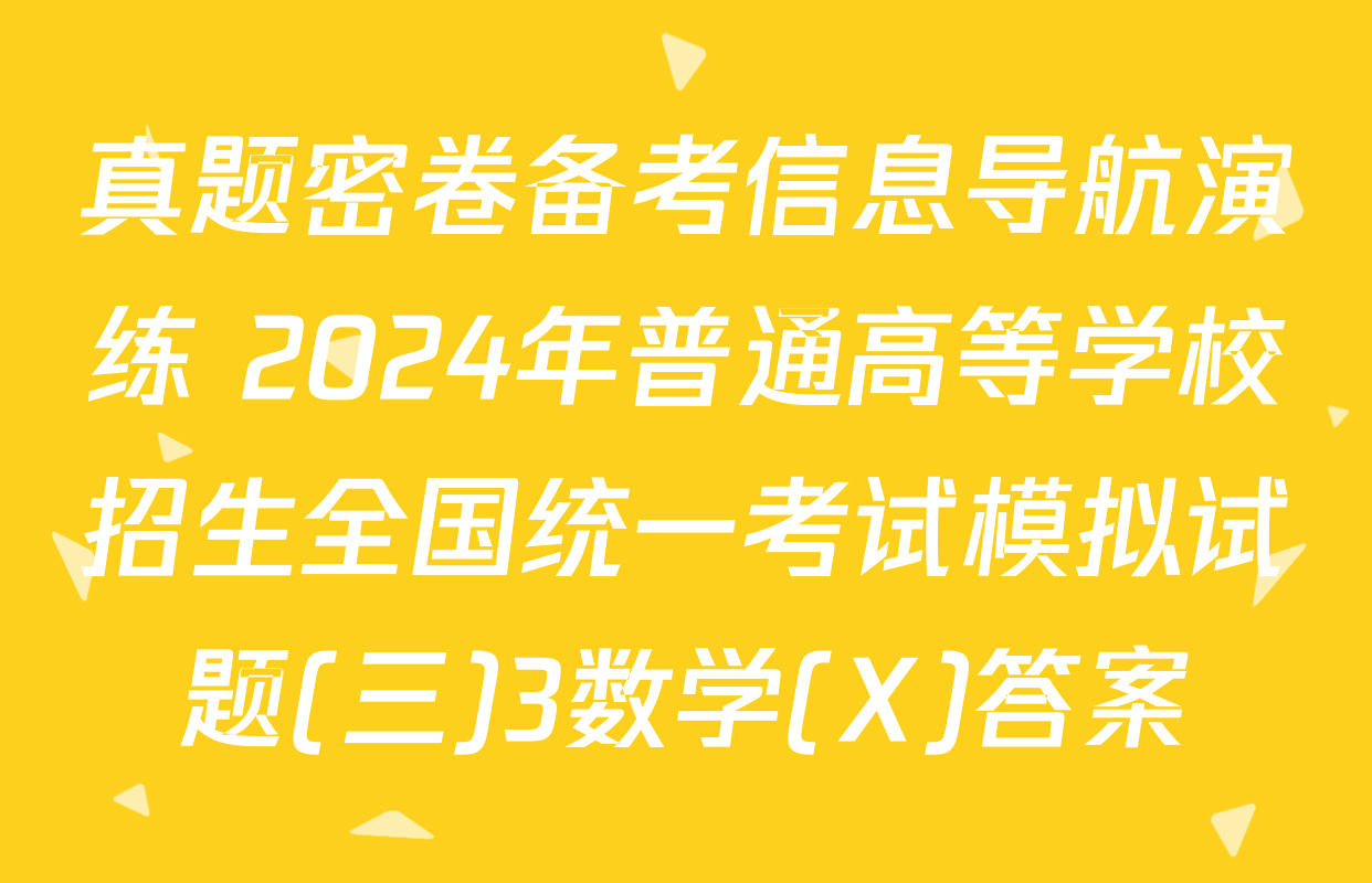 真题密卷备考信息导航演练 2024年普通高等学校招生全国统一考试模拟试题(三)3数学(X)答案