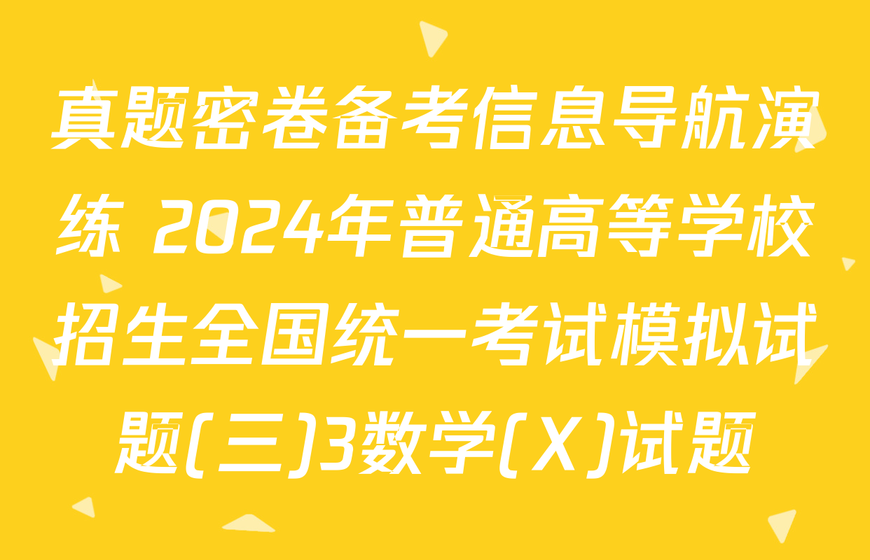 真题密卷备考信息导航演练 2024年普通高等学校招生全国统一考试模拟试题(三)3数学(X)试题