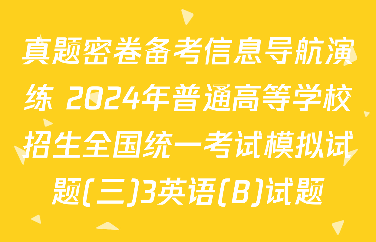 真题密卷备考信息导航演练 2024年普通高等学校招生全国统一考试模拟试题(三)3英语(B)试题