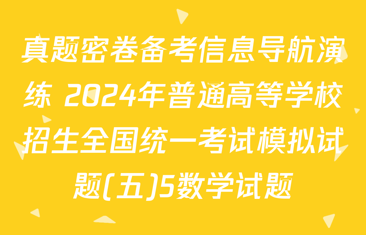 真题密卷备考信息导航演练 2024年普通高等学校招生全国统一考试模拟试题(五)5数学试题