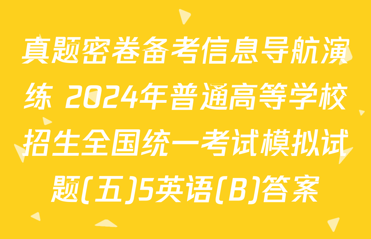 真题密卷备考信息导航演练 2024年普通高等学校招生全国统一考试模拟试题(五)5英语(B)答案