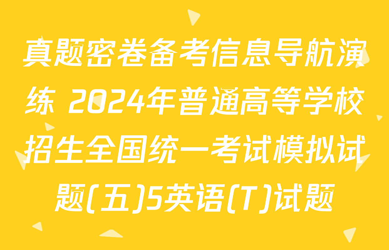 真题密卷备考信息导航演练 2024年普通高等学校招生全国统一考试模拟试题(五)5英语(T)试题