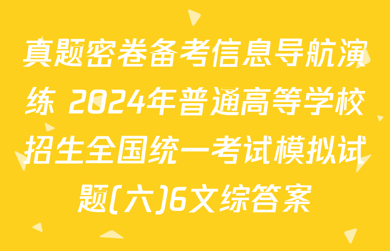 真题密卷备考信息导航演练 2024年普通高等学校招生全国统一考试模拟试题(六)6文综答案
