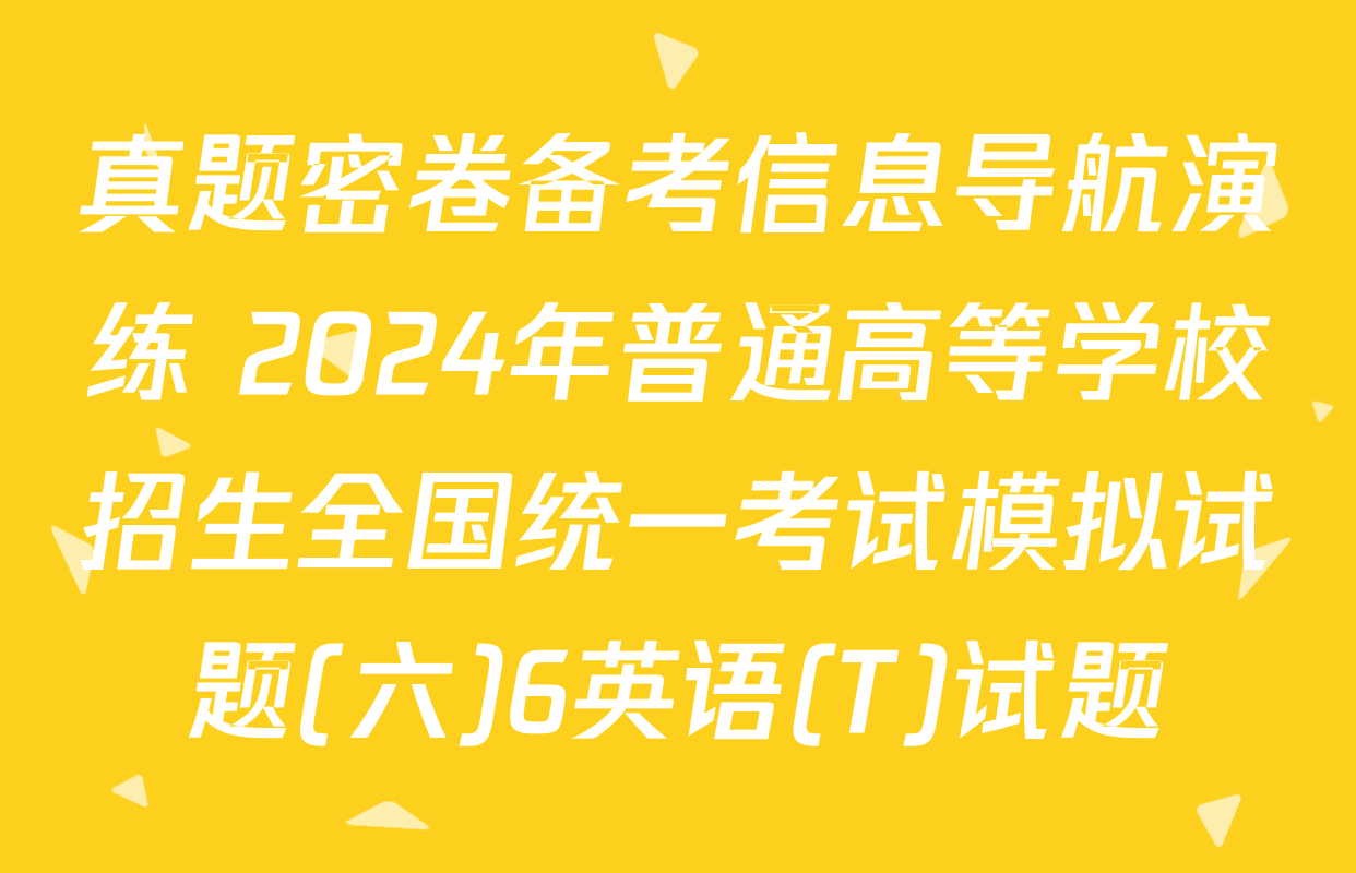 真题密卷备考信息导航演练 2024年普通高等学校招生全国统一考试模拟试题(六)6英语(T)试题