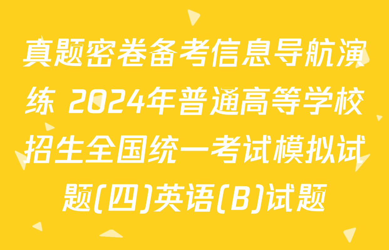 真题密卷备考信息导航演练 2024年普通高等学校招生全国统一考试模拟试题(四)英语(B)试题
