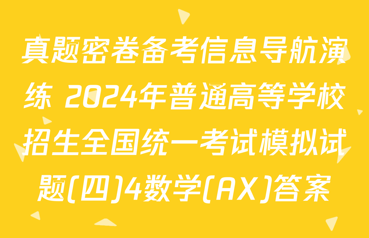 真题密卷备考信息导航演练 2024年普通高等学校招生全国统一考试模拟试题(四)4数学(AX)答案